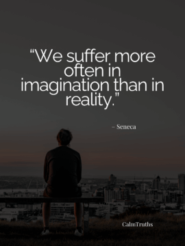 We suffer more often in imagination than in reality.