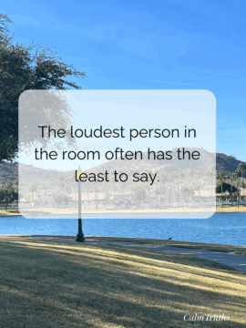 The loudest person in the room often has the least to say.
