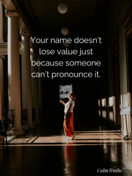 Your name doesn’t lose value just because someone can’t pronounce it.