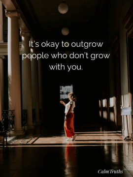 It’s okay to outgrow people who don’t grow with you